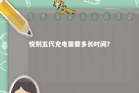 悦刻五代充电需要多长时间？ 